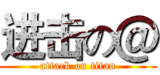 进击の＠ (attack on titan)