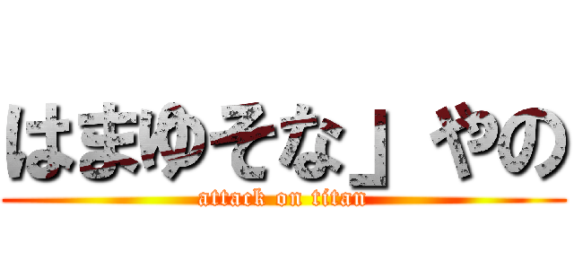 はまゆそな」やの (attack on titan)