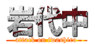 岩代中 (attack on iwashiro)