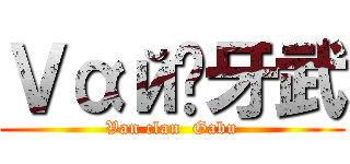 Ｖαй⁂牙武 (Van clan  Gabu)