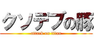 クソデブの豚 (attack on titan)