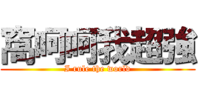 窩呵呵我超強 (I rule the world)