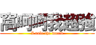 窩呵呵我超強 (I rule the world)