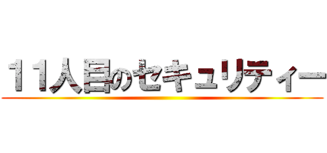 １１人目のセキュリティー ()