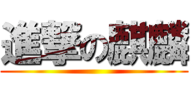 進撃の麒麟 ()