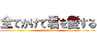 全てかけて君を愛する (128√e980)