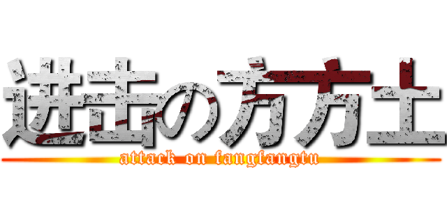 进击の方方土 (attack on fangfangtu)