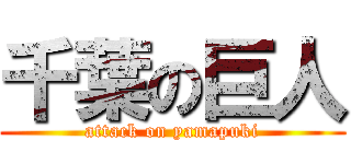 千葉の巨人 (attack on yamapuki)
