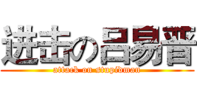 进击の吕易晋 (attack on stupidman)