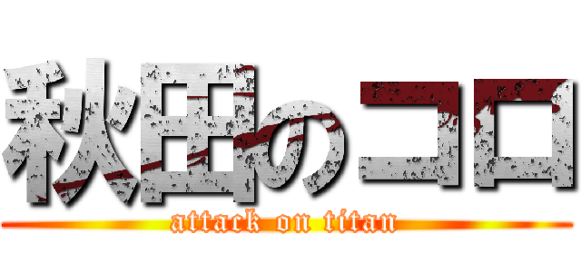 秋田のコロ (attack on titan)