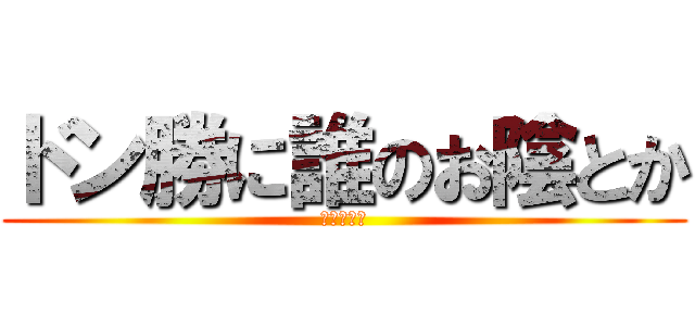 ドン勝に誰のお陰とか (ねーから。)