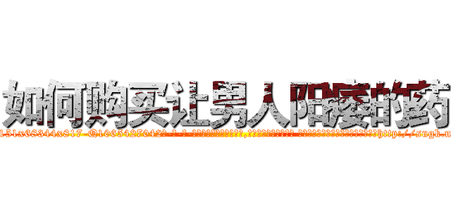 如何购买让男人阳痿的药 (如何购买让男人阳痿的药【电-话151x68344x817-Q1065427042元-吉-药-业】我们做的是长期生意,靠的是老客户长期支持 如何购买让男人阳痿的药在发表了一篇http://sngk.net/mjHTIN

参考消息网我们做的是长期生意,靠的是老客户长期支持也许我们早该意识到，就连鲍勃·霍斯金斯（金球奖戏剧类电影男主角 
)