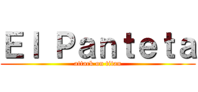 Ｅｌ Ｐａｎｔｅｔａ (attack on titan)