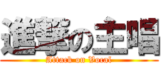 進撃の主唱 (Attack on Vocal)