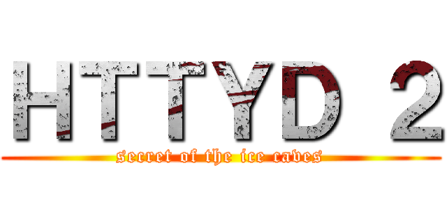 ＨＴＴＹＤ ２ (secret of the ice caves)