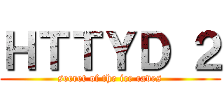 ＨＴＴＹＤ ２ (secret of the ice caves)