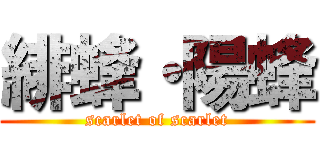 緋蜂・陽蜂 (scarlet of scarlet)