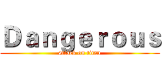 Ｄａｎｇｅｒｏｕｓ (attack on titan)