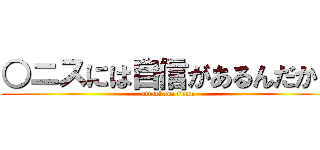 ○ニスには自信があるんだから (attack on titan)