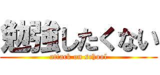 勉強したくない (attack on school)