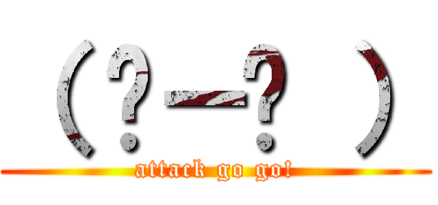 （ ˙－˙ ） (attack go go!)