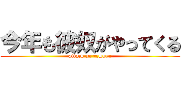 今年も彼奴がやってくる (attack on uemura)