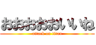 おおおおおいいね (attack on titan)
