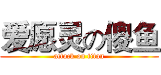 爱愿灵の傻鱼 (attack on titan)