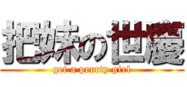 把妹の世慶 (get a perrty girl)