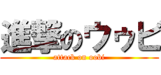 進撃のウゥビ (attack on oobi)