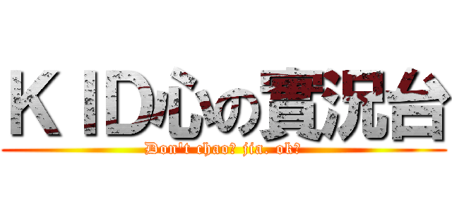 ＫＩＤ心の實況台 (Don\'t chao﻿ jia. ok?)