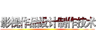 影视作品设计制作技术 ()