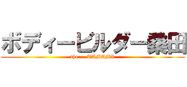 ボディービルダー桑田 (the     TAMAMI)