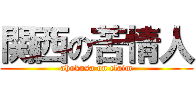 関西の苦情人 (ahokusa on claim)