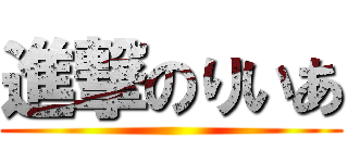 進撃のりいあ ()