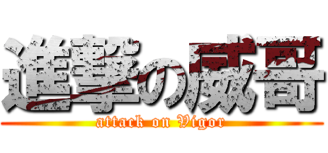 進撃の威哥 (attack on Vigor)