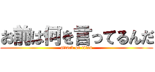 お前は何を言ってるんだ (attack on titan)