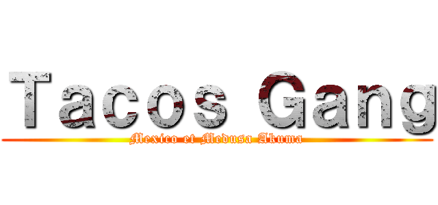 Ｔａｃｏｓ Ｇａｎｇ (Mexico et Medusa Akuma)