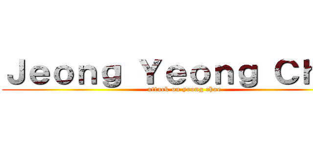 Ｊｅｏｎｇ Ｙｅｏｎｇ Ｃｈａｅ (attack on yeong chae)