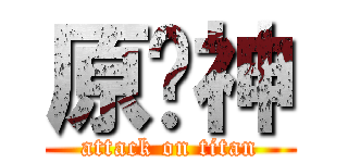 原憨神 (attack on titan)
