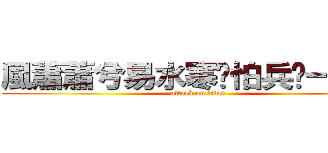 風蕭蕭兮易水寒哪怕兵镸一米六 (attack on titan)