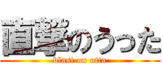 直撃のうった (blast on utta)
