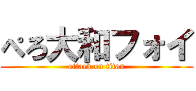 ぺろ大和フォイ (attack on titan)