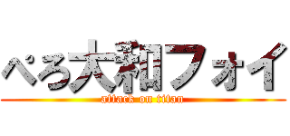 ぺろ大和フォイ (attack on titan)