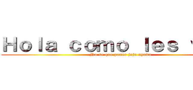 Ｈｏｌａ ｃｏｍｏ ｌｅｓ ｖａ ？ (No se que poner jaja ayuda)