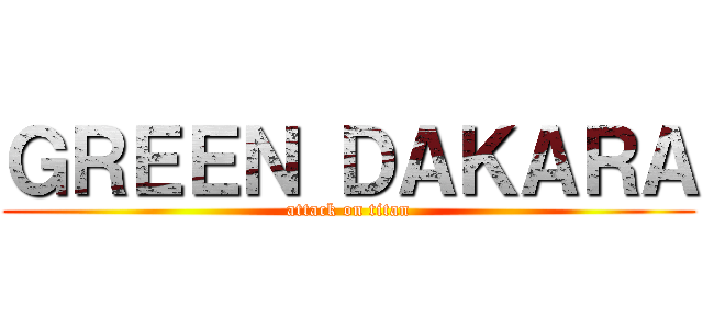 ＧＲＥＥＮ ＤＡＫＡＲＡ (attack on titan)