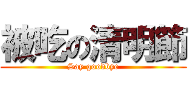 被吃の清明節 (Say goodbye)