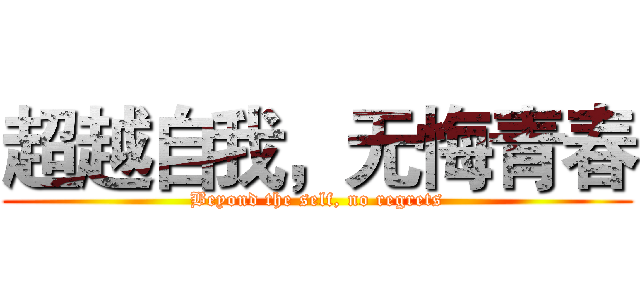 超越自我，无悔青春 (Beyond the self, no regrets)