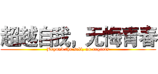 超越自我，无悔青春 (Beyond the self, no regrets)