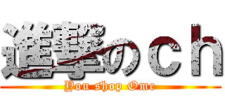 進撃のｃｈ (You shop Ome)